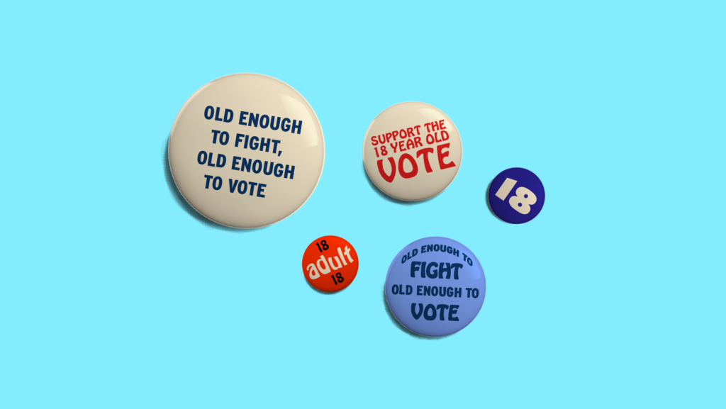 Five different red, white and blue pins with sayings like, "OLG ENOUGH TO FIGHT, OLD ENOUGH TO VOTE", "SUPPORT THE 18 YEAR OLD VOTE", and "18 ADULT 18"