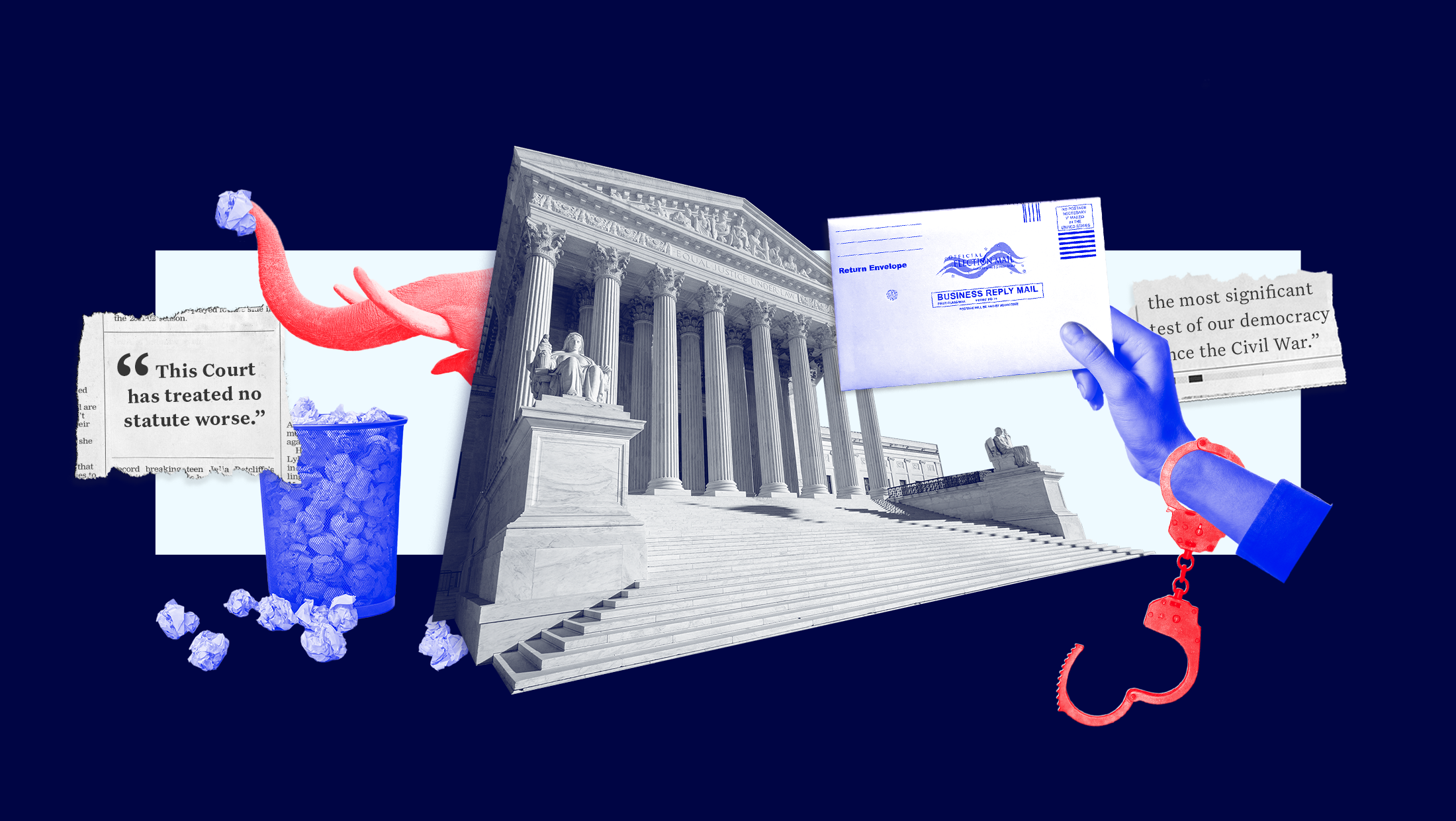 U.S. Supreme Court building flanked by a blue hand-cuffed hand holding a mail ballot, newspaper clippings that say "the most significant test of our democracy since the Civil War" and "This Court has treated no statute worse", and a red elephant holding crumpled blue paper in its trunk hovering over an overflowing garbage can