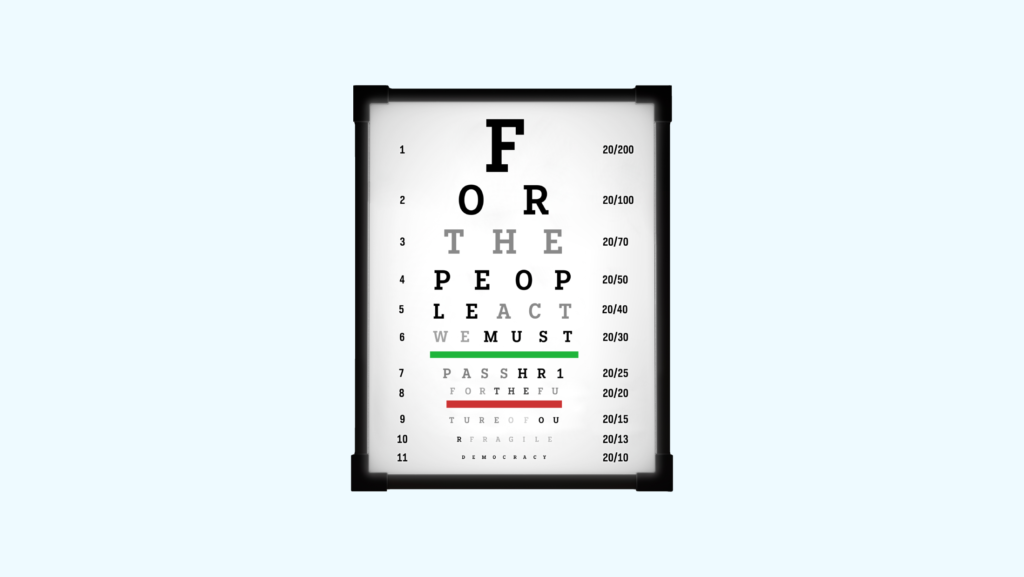 An eye chart with eleven lines of letters that get progressivley smaller that spell, "FOR THE PEOPLE ACT WE MUST PASS HR1 FOR THE FUTURE OF OUR FRAGILE DEMOCRACY"
