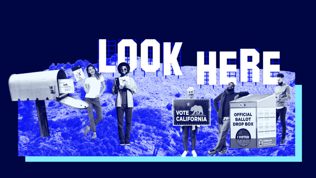 The Hollywood Hills featuring Hollywood Sign-styled letters that spell "LOOK HERE" surrounded by various people voting by mail, voting by drop box, and a woman holding a sign that says "VOTE CALIFORNIA"