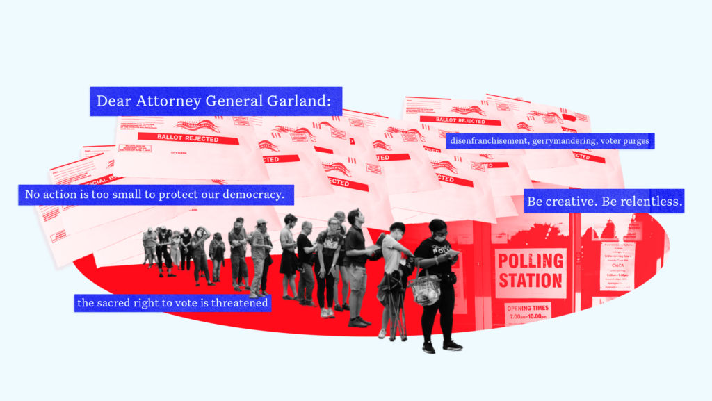 Background of people waiting in line to vote. Placed over the background are quotes from the two letters to the Department of Justice that say "Dear Attorney General Garland," "no action is too small to protect our democracy," "disenfranchisement, gerrymandering, voter purges,” “be creative, be relentless” and ”the sacred right to vote is threatened”