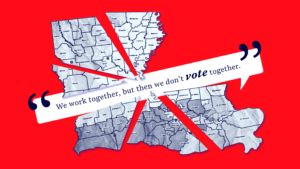 A fractured map of Louisiana on a bright red background. A quote over the top reads "We work together, but then we don't vote together.”