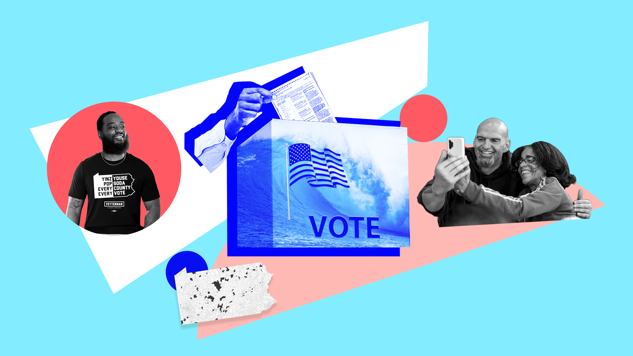 Light blue background with image of blue wave, an American flag and the word "VOTE" laid over a ballot box and someone inserting their ballot into the box, a black and white image of someone wearing a Fetterman campaign shirt that reads "YINZ YOUSE POP SODA EVERY COUNTY EVERY VOTE," a black and white image of John Fetterman taking a selfie with someone and a white map of Pennsylvania with some counties highlighted in black.