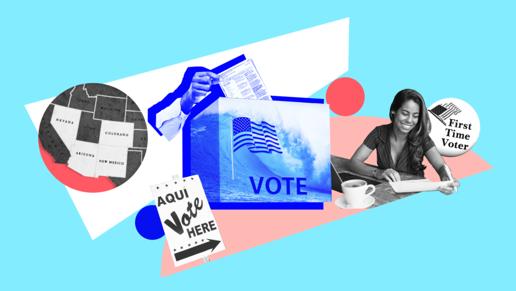 Light blue background with image of blue wave, an American flag and the word "VOTE" laid over a ballot box and someone inserting their ballot into the box, a black and white map of the United States with Nevada, Arizona, New Mexico and Colorado highlighted in white, a white sign that reads "AQUI VOTE HERE" and a black and white image of someone filling out a form and a white button that reads "First Time Voter"