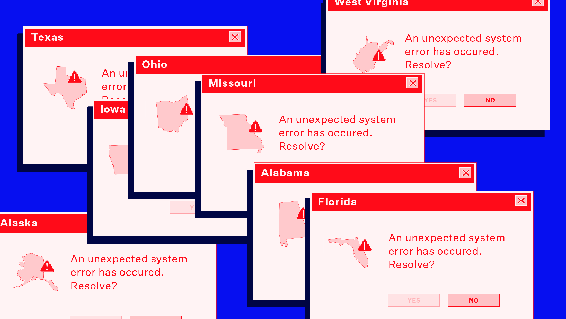Blue background with red error messages piled on top of each other that read: "An unexpected system error has occurred. Resolve? YES NO" and each error message has a different state written on the top. From the left: Alaska, Texas, Iowa, Ohio, Missouri, Alabama, Florida and West Virginia.