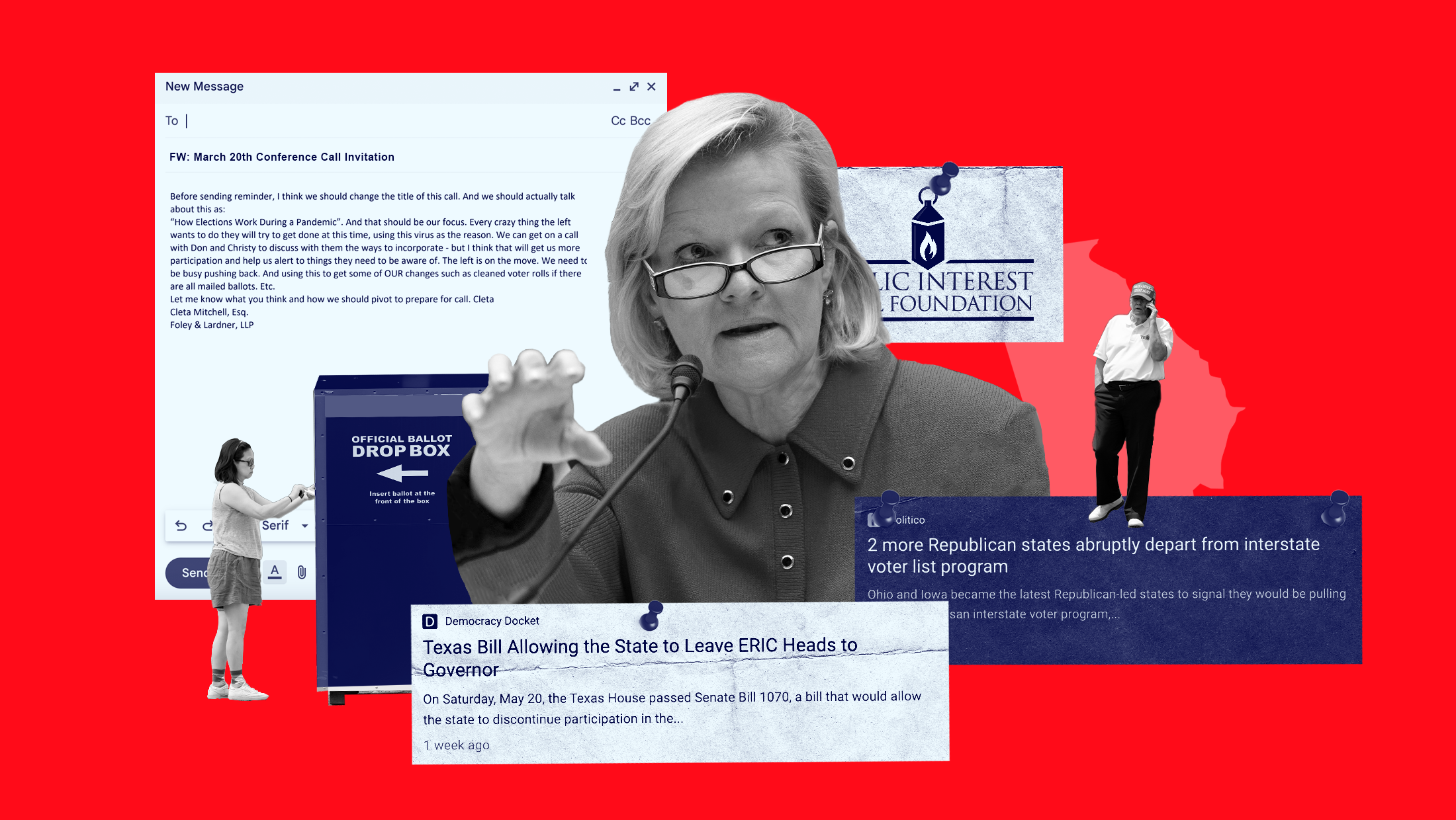 Cleta Mitchell on a red background surrounded by a drop box, excerpts from news reports about states leaving ERIC, the logo of PILF and an email she sent about restricting mail-in voting.