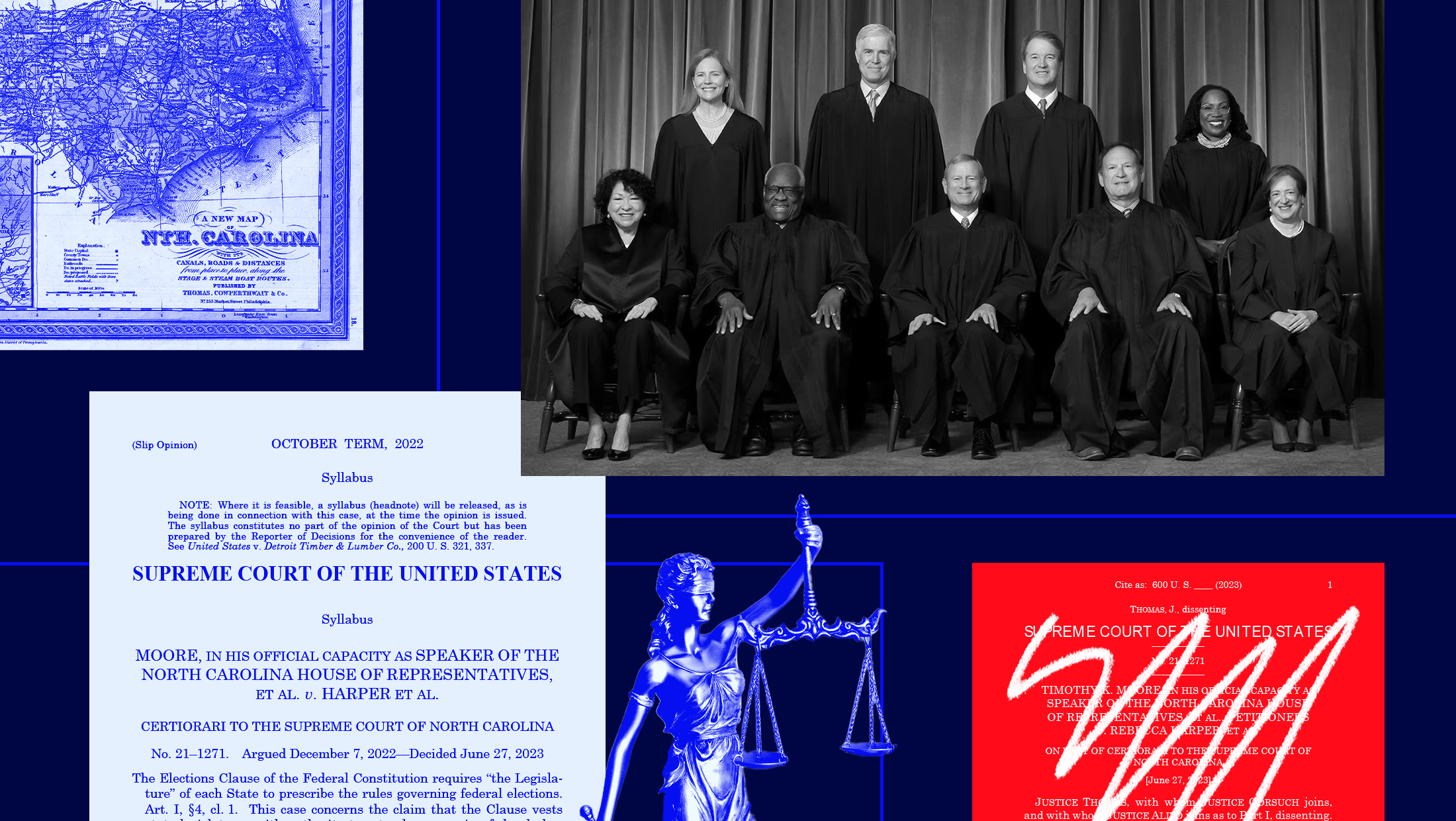 Dark blue background with black and white toned image of the nine U.S. Supreme Court justices, a blue-toned image of the map of North Carolina, a blue-toned screenshot of the Supreme Court's opinion in Moore v. Harper, a red-toned screenshot of Justice Clarence Thomas' dissent with white scribble on top and a blue-toned image of a woman holding a scale.
