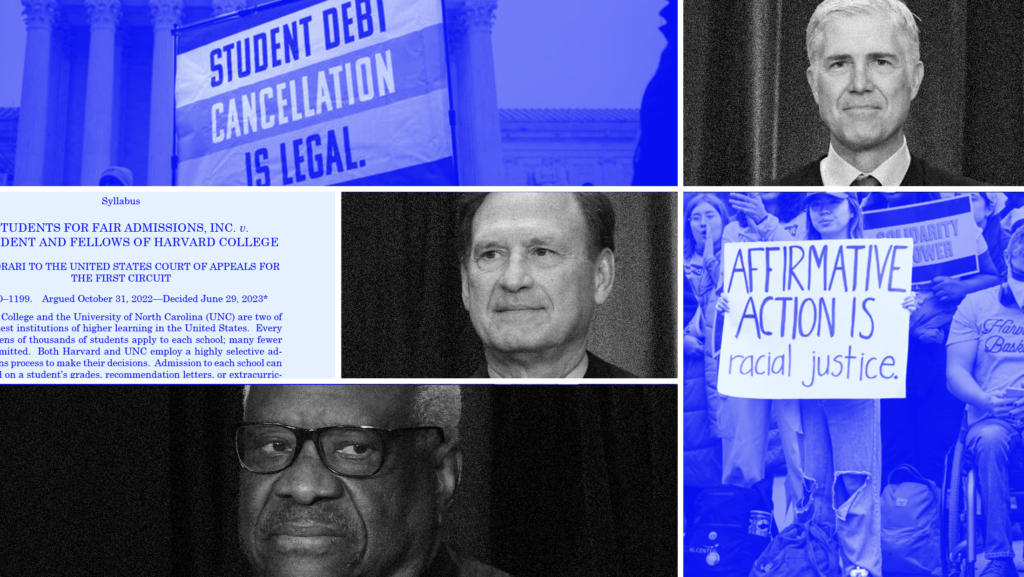 Collage with black and white photos of Supreme Court Justices Clarence Thomas, Samuel Alito and Neil Gorsuch and blue-toned images of people protesting and holding up signs that read "Student Debt Cancellation is Legal" and "Affirmative Action is Racial Justice" and the Court's opinion in Students for Fair Admissions, Inc. v. President and Fellows of Harvard College (2023).