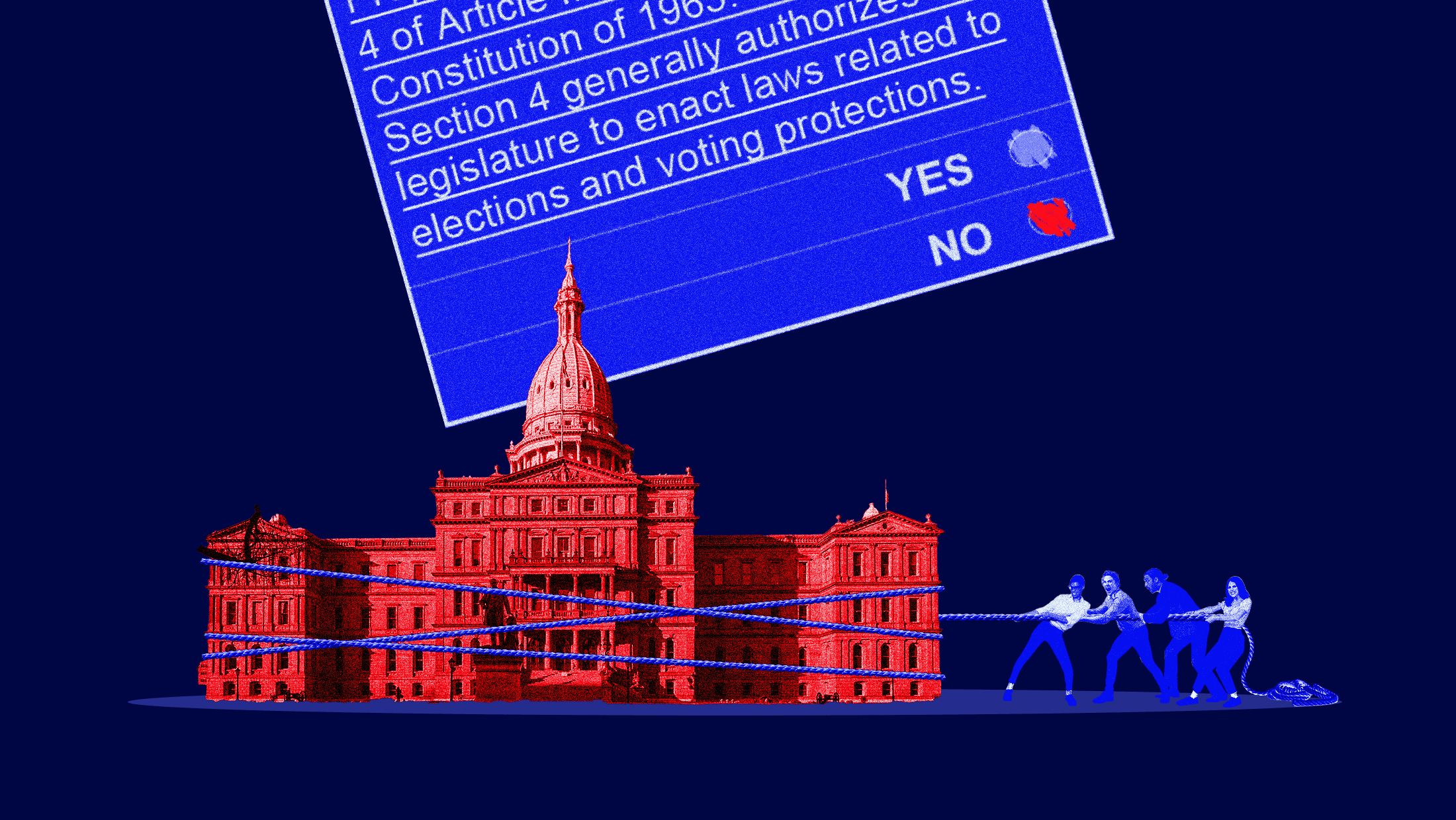 Red-colored image of the Michigan State Legislature building over a navy background. Blue ropes are tied around the building, which is being pulled in a tug-of-war type fashion by three individuals to the right of the building. Above the building is a picture of the ballot language for a 2022 Michigan pro-voting state constitutional amendment. On the depicted ballot is the option to vote “YES” or “NO.” The “YES” bubble is filled in with blue ink, while the “NO” bubble is filled in with red ink.