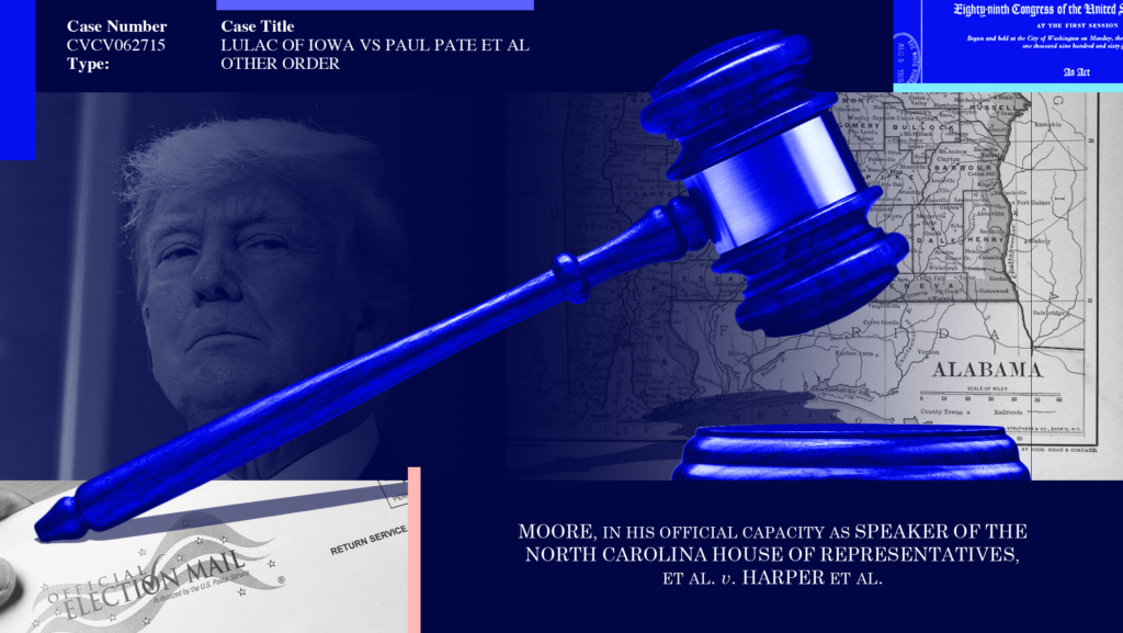 Blue background with images of Donald Trump, a mail-in ballot envelope, a map of Alabama, and snippet of the Voting Rights Act faded into the background. On the top left is a case name "LULAC OF IOWA VS PAUL PATE ET AL OTHER ORDER," to the bottom right is the case name "MOORE V. HARPER" and in the center is a large blue gavel.