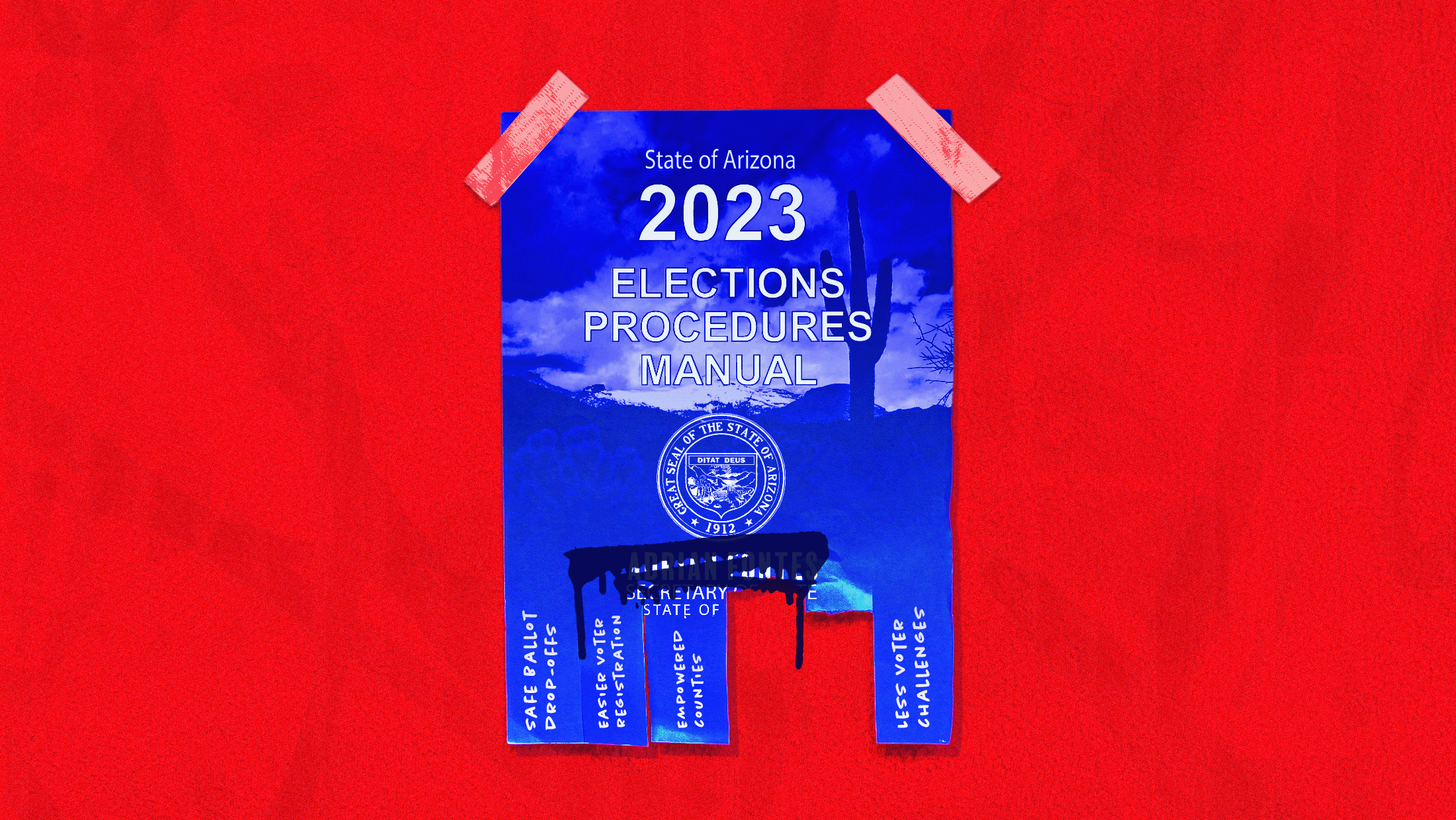 Red background with blue tear-off flyer taped in the middle that reads "State of Arizona 2023 Elections Procedure Manual with tear-offs that read "Safe ballot drop-offs," "easier voter registration," empowered counties," "less voter challenges" and then two already teared off.